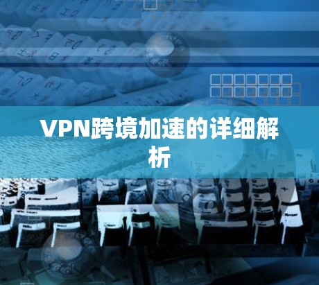VPN跨境加速的详细解析