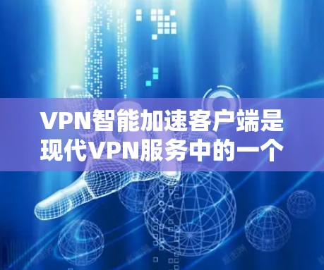 VPN智能加速客户端是现代VPN服务中的一个有趣创新，它通过优化网络连接和设备性能，提升了用户体验。以下是对其功能的详细分析和如何使用的建议