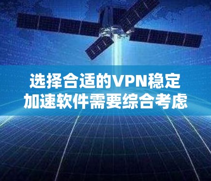 选择合适的VPN稳定加速软件需要综合考虑多个因素，以确保既能保证连接的稳定性，又能提供加速效果。以下是对可能的解决方案的分析和建议