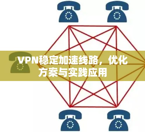 VPN稳定加速线路，优化方案与实践应用