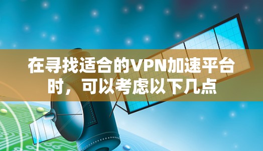 在寻找适合的VPN加速平台时，可以考虑以下几点