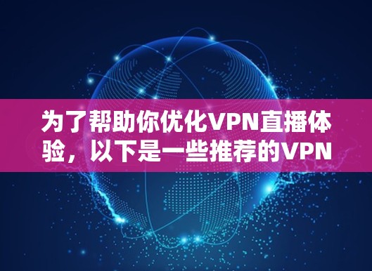 为了帮助你优化VPN直播体验，以下是一些推荐的VPN服务和配置建议