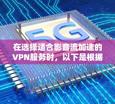 在选择适合影音流加速的VPN服务时，以下是根据您的需求整理的推荐步骤和最终推荐