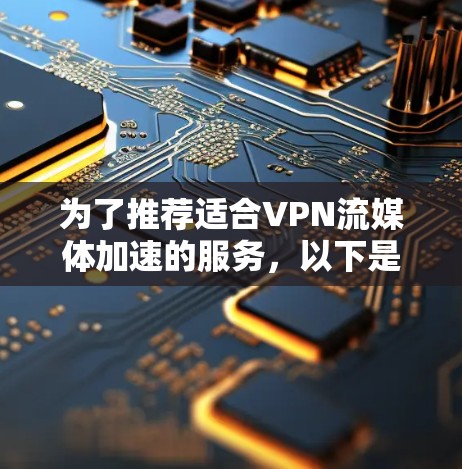 为了推荐适合VPN流媒体加速的服务，以下是详细的分析和步骤建议