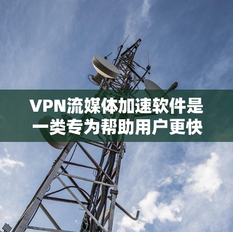 VPN流媒体加速软件是一类专为帮助用户更快流媒体而设计的应用程序，通常集成了VPN功能来提升视频流的播放速度。以下是对这种软件的详细分析和建议
