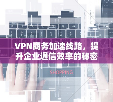 VPN商务加速线路，提升企业通信效率的秘密武器