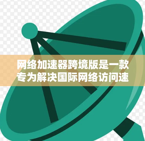 网络加速器跨境版是一款专为解决国际网络访问速度慢、延迟高的问题而设计的工具。它通过优化数据传输路径，减少数据包丢失和延迟，显著提升用户在跨国访问时的体验。以下是关于跨境加速器的详细介绍