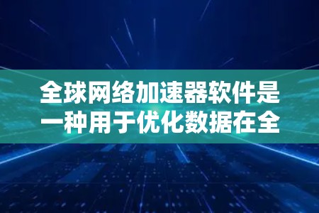 全球网络加速器软件是一种用于优化数据在全球网络中的传输效率的技术，旨在通过智能路由、负载均衡和多云镜像等方法，减少延迟，提高带宽利用率，并降低运营成本。以下是对这一技术的详细分析和总结