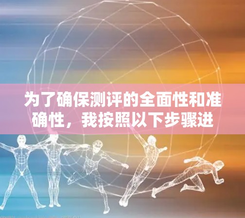 为了确保测评的全面性和准确性，我按照以下步骤进行了详细的测试和分析