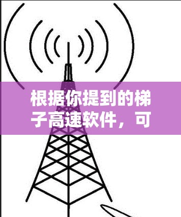 根据你提到的梯子高速软件，可能是指与梯度或梯队相关的高速软件工具。以下是一些可能的解释和相关建议