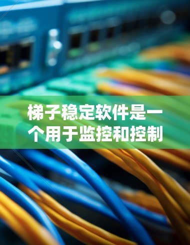 梯子稳定软件是一个用于监控和控制高空或复杂结构梯子的实时管理系统，确保操作安全和效率。以下是对该软件的详细分析