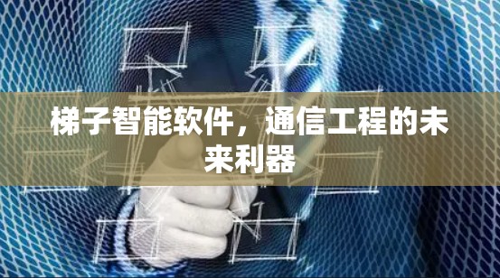 梯子智能软件，通信工程的未来利器