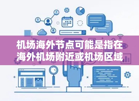 机场海外节点可能是指在海外机场附近或机场区域设立的数据存储、计算或网络节点。这类节点通常用于支持国际化业务，例如数据存储、计算能力、网络中转等，能够更好地服务于跨国企业的数据传输和应用需求