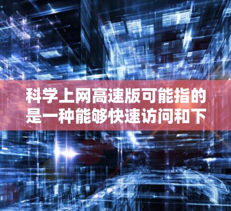 科学上网高速版可能指的是一种能够快速访问和下载科学资源（如论文、书籍、数据集等）的工具或平台。具体来说，这可能涉及以下几个方面