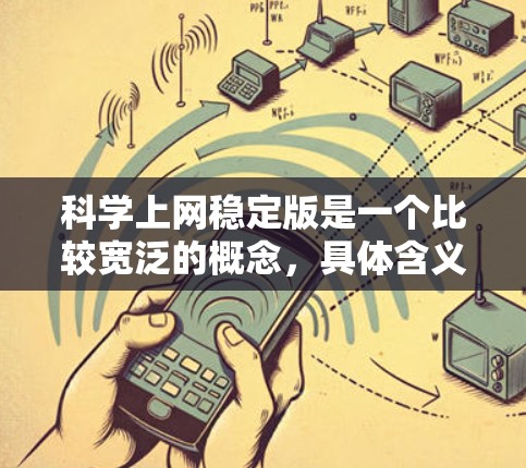 科学上网稳定版是一个比较宽泛的概念，具体含义可能取决于上下文。以下是一些可能的解释和相关信息