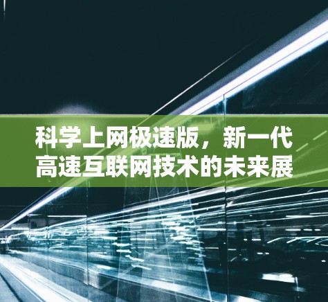 科学上网极速版，新一代高速互联网技术的未来展望