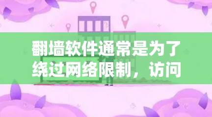 翻墙软件通常是为了绕过网络限制，访问被政府或网络提供商封锁的网站或服务。然而，使用翻墙软件可能涉及法律风险，因为在某些国家和地区，这种行为是非法的。因此，建议遵守当地法律法规，不使用非法软件