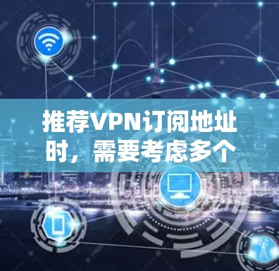 推荐VPN订阅地址时，需要考虑多个因素，包括用户的具体需求、预算以及对隐私和安全的要求。以下是一些知名且受欢迎的VPN服务提供商的推荐