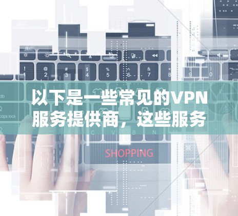 以下是一些常见的VPN服务提供商，这些服务经过验证，具有良好的信誉