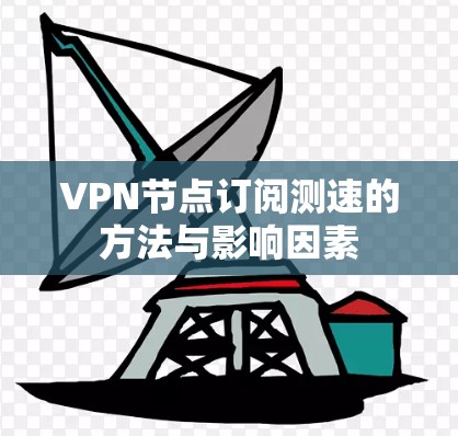 VPN节点订阅测速的方法与影响因素