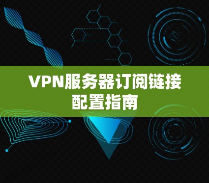 VPN服务器订阅链接配置指南