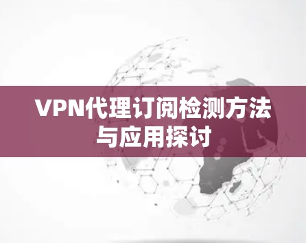 VPN代理订阅检测方法与应用探讨