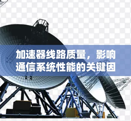加速器线路质量，影响通信系统性能的关键因素