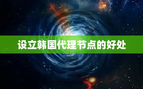 设立韩国代理节点的好处