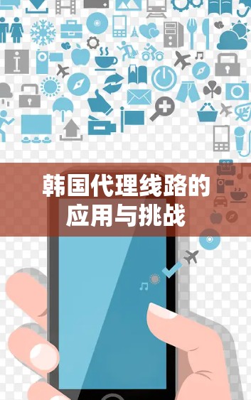 韩国代理线路的应用与挑战