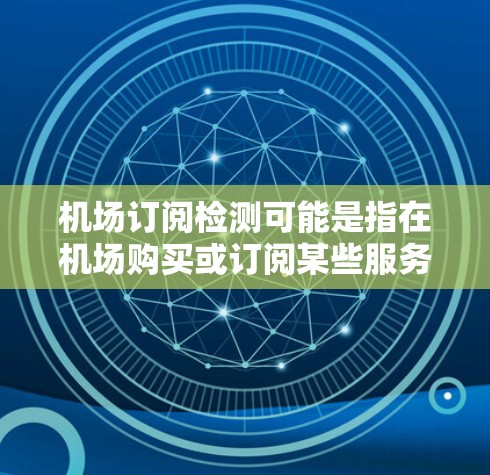 机场订阅检测可能是指在机场购买或订阅某些服务（如Wi-Fi、停车、快速交通等）的过程中，用户需要进行检测以确认订阅是否成功或服务是否可用。以下是一些可能相关的信息和步骤