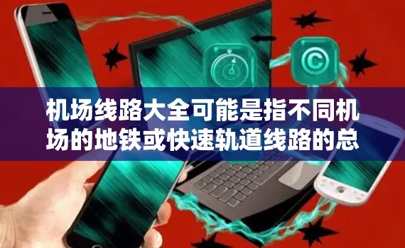 机场线路大全可能是指不同机场的地铁或快速轨道线路的总结或列表。以下是一些主要机场及其线路的简要信息