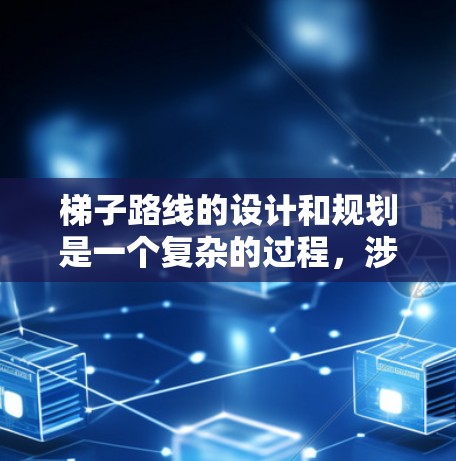 梯子路线的设计和规划是一个复杂的过程，涉及到多方面的因素，如安全性、美观性、功能性等。以下是一些常见的梯子路线设计类型和设计要点，供你参考