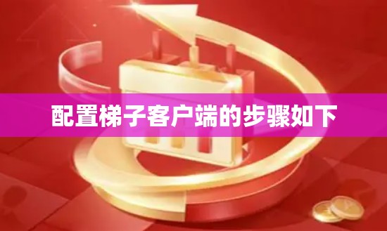 配置梯子客户端的步骤如下