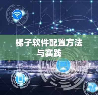 梯子软件配置方法与实践