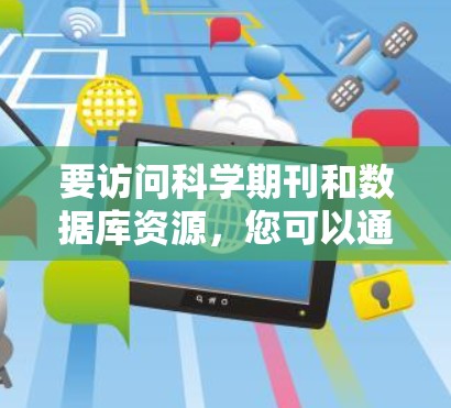 要访问科学期刊和数据库资源，您可以通过以下订阅服务提供商
