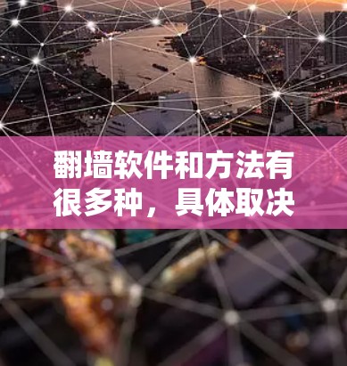 翻墙软件和方法有很多种，具体取决于你的需求、预算以及技术水平。以下是一些常见的翻墙方法和工具，但请注意，这些方法可能涉及法律风险，使用时需谨慎，确保遵守相关法律法规