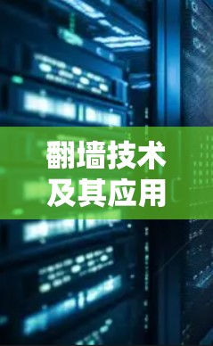 翻墙技术及其应用在通信工程中的重要性