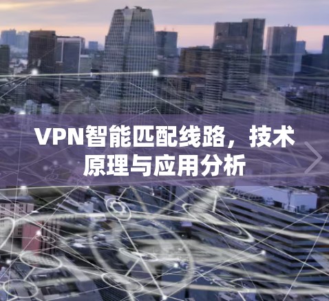 VPN智能匹配线路，技术原理与应用分析