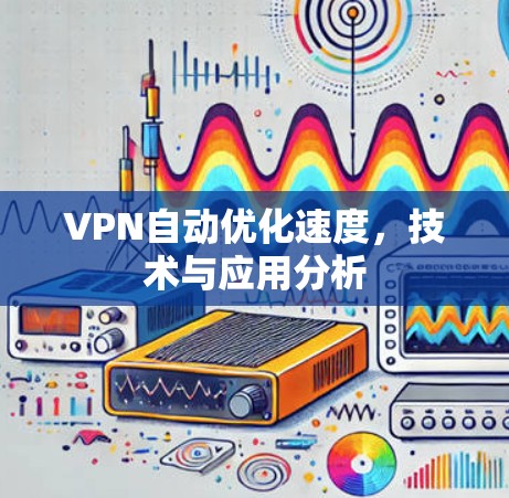 VPN自动优化速度，技术与应用分析