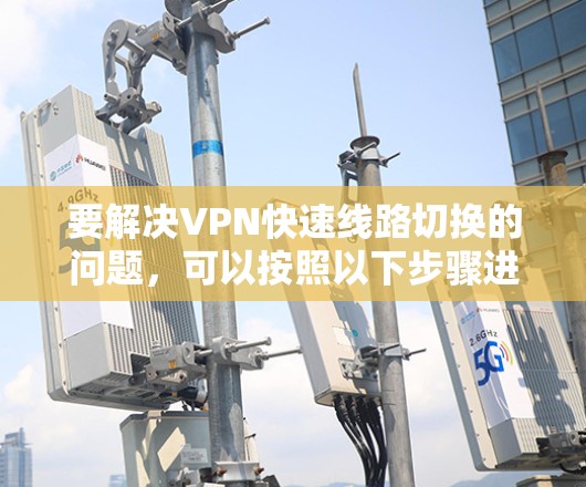 要解决VPN快速线路切换的问题，可以按照以下步骤进行