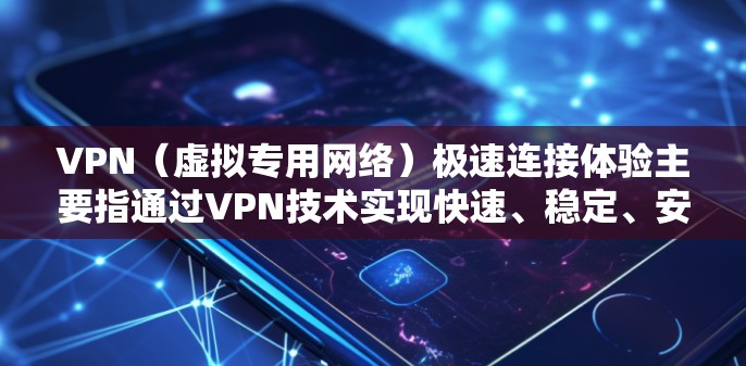 VPN（虚拟专用网络）极速连接体验主要指通过VPN技术实现快速、稳定、安全的网络连接体验。以下是关于VPN极速连接体验的一些关键点和考虑因素
