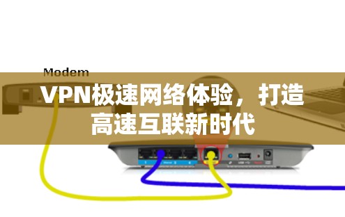 VPN极速网络体验，打造高速互联新时代
