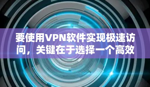 要使用VPN软件实现极速访问，关键在于选择一个高效、稳定的VPN服务和优化网络连接。以下是几款知名的VPN软件推荐，能够帮助您实现快速访问