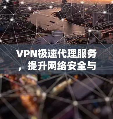 VPN极速代理服务，提升网络安全与数据传输效率的关键