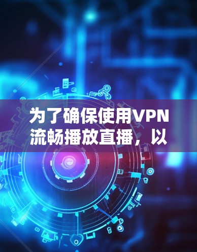 为了确保使用VPN流畅播放直播，以下是分步骤的解决方案