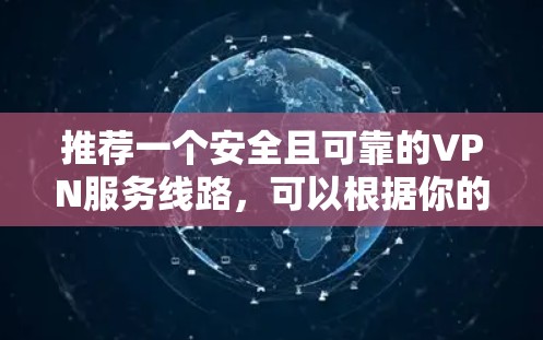 推荐一个安全且可靠的VPN服务线路，可以根据你的需求选择适合的方案。以下是一些常见的VPN协议和推荐的服务提供商