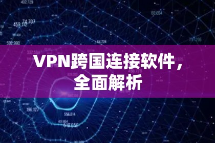 VPN跨国连接软件，全面解析