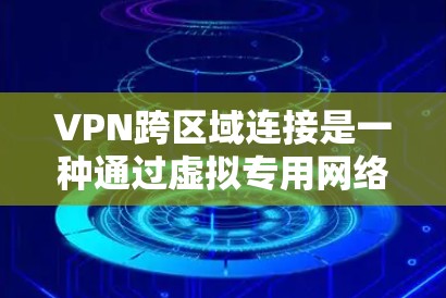 VPN跨区域连接是一种通过虚拟专用网络实现不同区域之间安全通信的技术，广泛应用于企业网络的远程办公、数据同步以及多区域企业的协同工作。以下是关于VPN跨区域连接的详细步骤指南