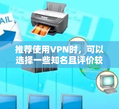 推荐使用VPN时，可以选择一些知名且评价较高的VPN服务，它们的节点通常速度快、稳定且靠谱。以下是一些常见的VPN服务和推荐节点