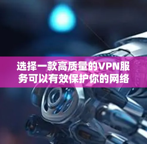 选择一款高质量的VPN服务可以有效保护你的网络安全和隐私。以下是根据您的需求整理的VPN精选线路推荐